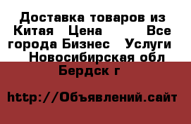 Доставка товаров из Китая › Цена ­ 100 - Все города Бизнес » Услуги   . Новосибирская обл.,Бердск г.